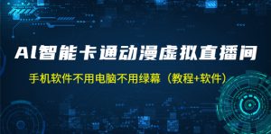 AI智能卡通动漫虚拟人直播操作教程 手机软件不用电脑不用绿幕（教程+软件）-好资源