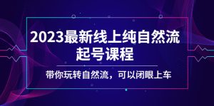 2023最新线上纯自然流起号课程，带你玩转自然流，可以闭眼上车！-好资源